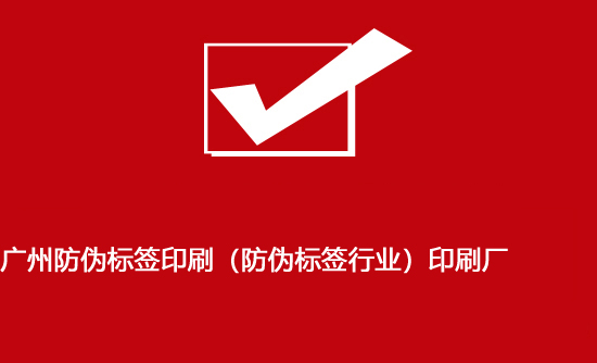 廣州防偽標簽印刷（防偽標簽行業(yè)）印刷廠